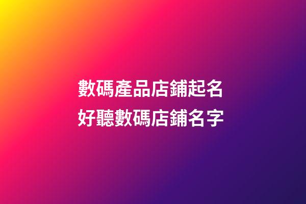 數碼產品店鋪起名 好聽數碼店鋪名字